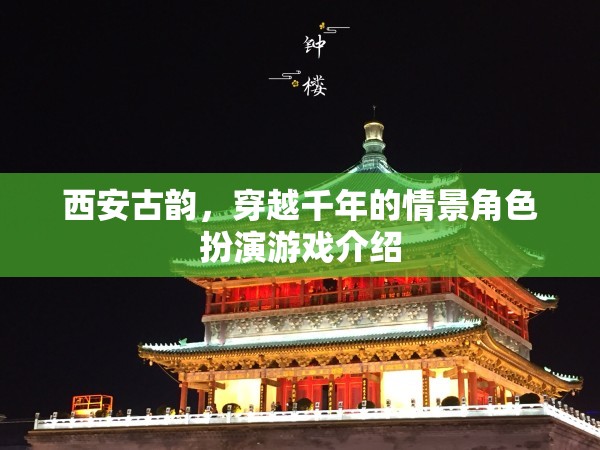 西安古韻，穿越千年的情景角色扮演游戲