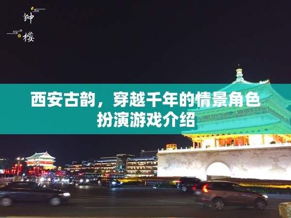 西安古韻，穿越千年的情景角色扮演游戲