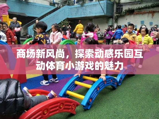 動(dòng)感樂(lè)園，探索商場(chǎng)新風(fēng)尚的互動(dòng)體育小游戲魅力  第2張