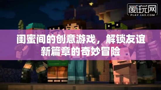 閨蜜奇趣大冒險(xiǎn)，解鎖友誼新篇章的創(chuàng)意游戲
