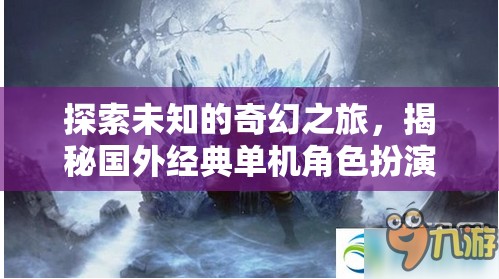 奇幻之旅，揭秘國外經典單機角色扮演游戲