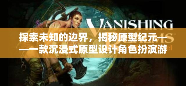 探索未知，揭秘原型紀(jì)元的沉浸式原型設(shè)計(jì)角色扮演游戲  第2張