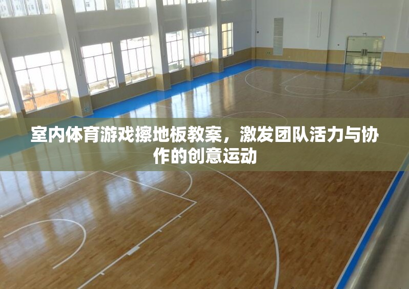 擦地板，激發(fā)團(tuán)隊(duì)活力與協(xié)作的創(chuàng)意室內(nèi)體育游戲教案