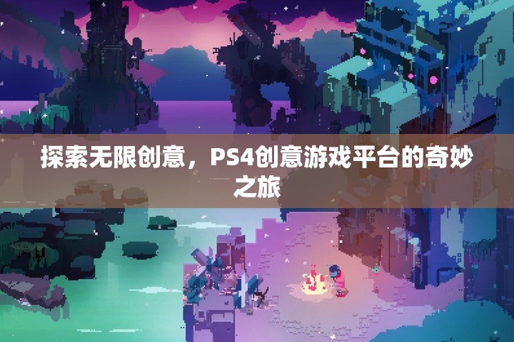 探索無(wú)限創(chuàng)意，PS4創(chuàng)意游戲平臺(tái)的奇妙之旅