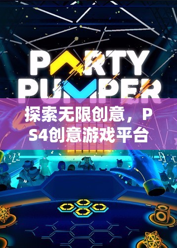 探索無(wú)限創(chuàng)意，PS4創(chuàng)意游戲平臺(tái)的奇妙之旅