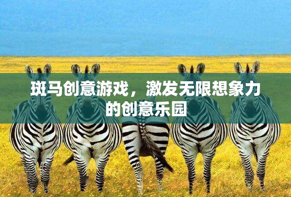 斑馬創(chuàng)意游戲，激發(fā)無限想象力的創(chuàng)意樂園
