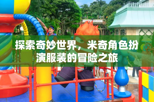 探索奇妙世界，米奇角色扮演服裝的冒險之旅