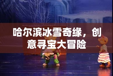哈爾濱冰雪奇緣，創(chuàng)意尋寶大冒險