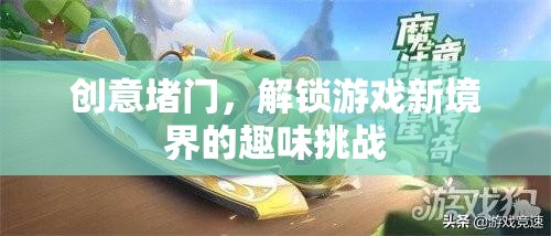 創(chuàng)意堵門，解鎖游戲新境界的趣味挑戰(zhàn)