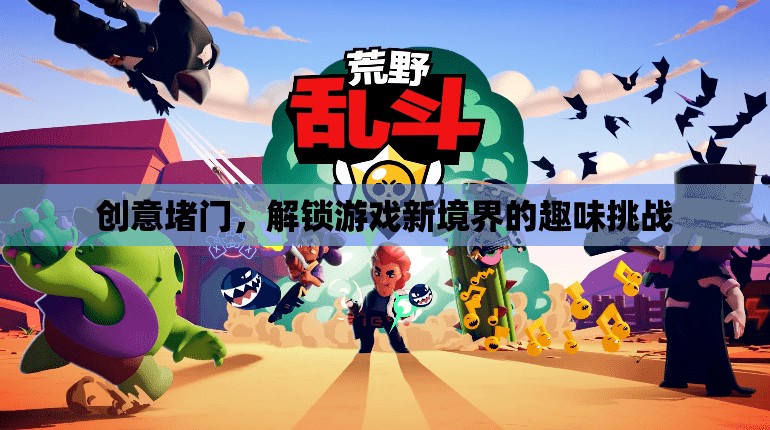 創(chuàng)意堵門，解鎖游戲新境界的趣味挑戰(zhàn)