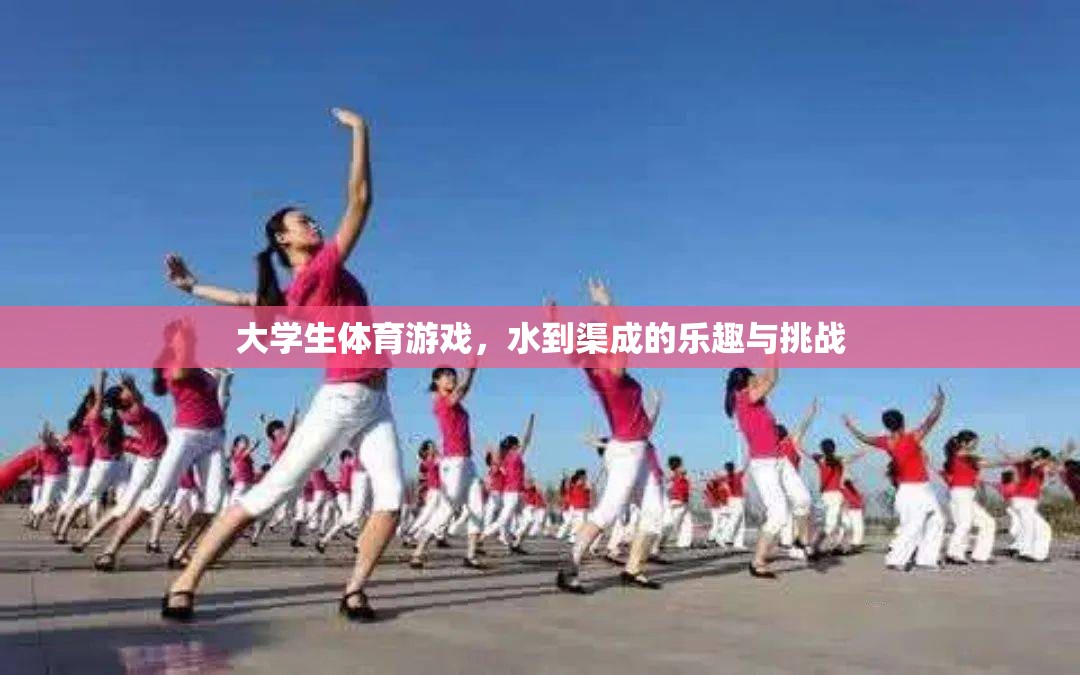 大學(xué)生體育游戲，水到渠成的樂趣與挑戰(zhàn)
