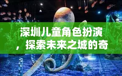 深圳兒童角色扮演，探索未來(lái)之城的奇幻旅程