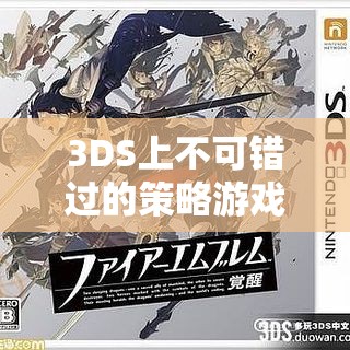 火焰之紋章，覺醒的智勇交響曲——3DS上不可錯(cuò)過(guò)的策略游戲大賞