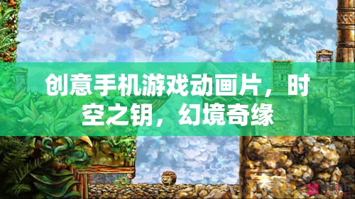 時空之鑰，幻境奇緣——創(chuàng)意手機(jī)游戲動畫的奇幻之旅