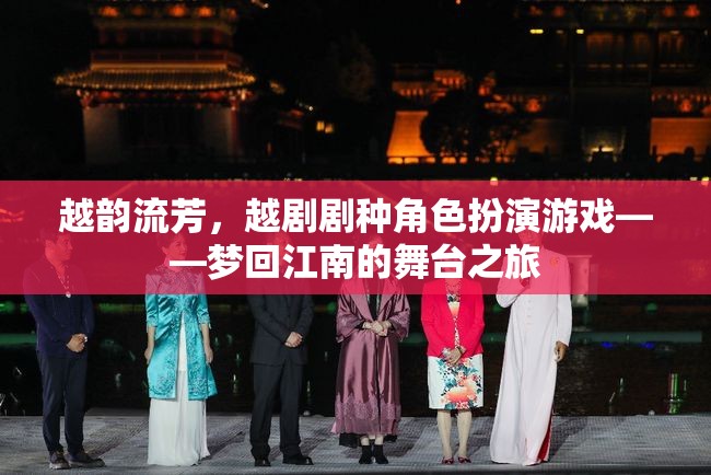 越韻流芳，夢(mèng)回江南的越劇角色扮演游戲之旅