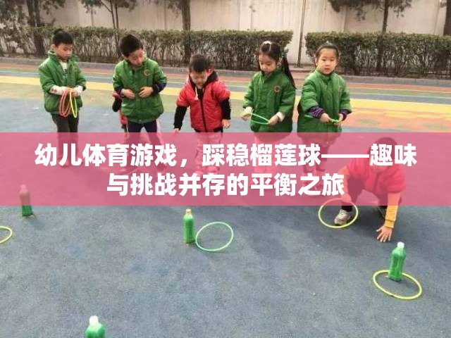 榴蓮球挑戰(zhàn)，幼兒體育游戲的趣味與平衡之旅