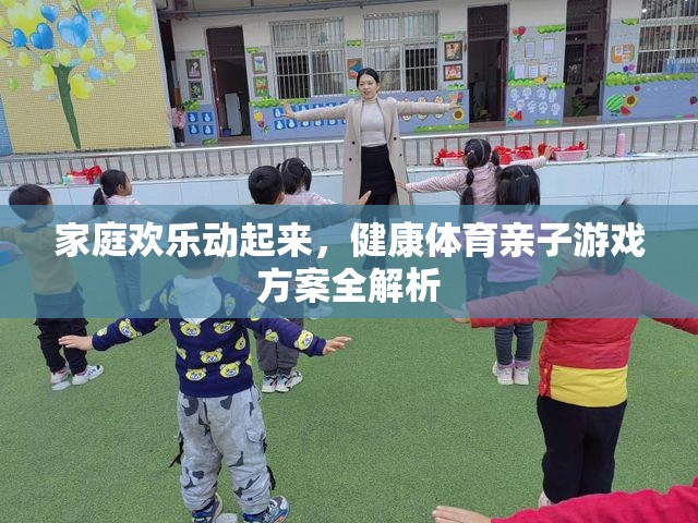 家庭歡樂動(dòng)起來，健康體育親子游戲方案全解析