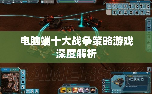 電腦端十大戰(zhàn)爭策略游戲深度解析，策略、戰(zhàn)術(shù)與歷史交織的戰(zhàn)爭藝術(shù)
