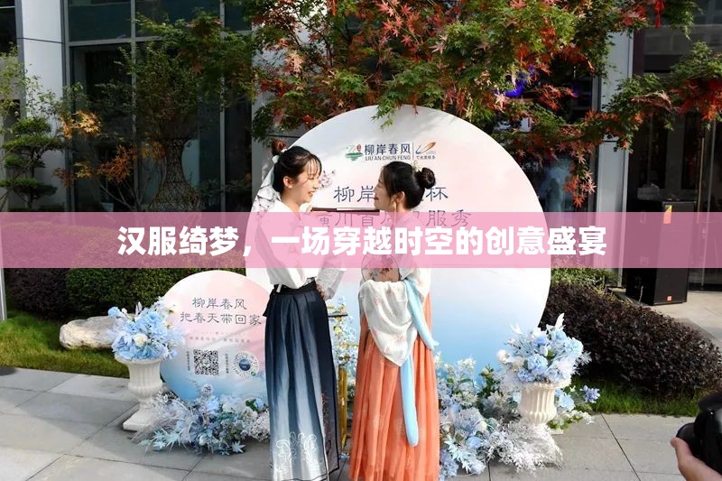 漢服綺夢，一場穿越時(shí)空的創(chuàng)意盛宴