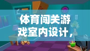 激發(fā)潛能與挑戰(zhàn)，打造室內(nèi)體育闖關(guān)游戲創(chuàng)意空間