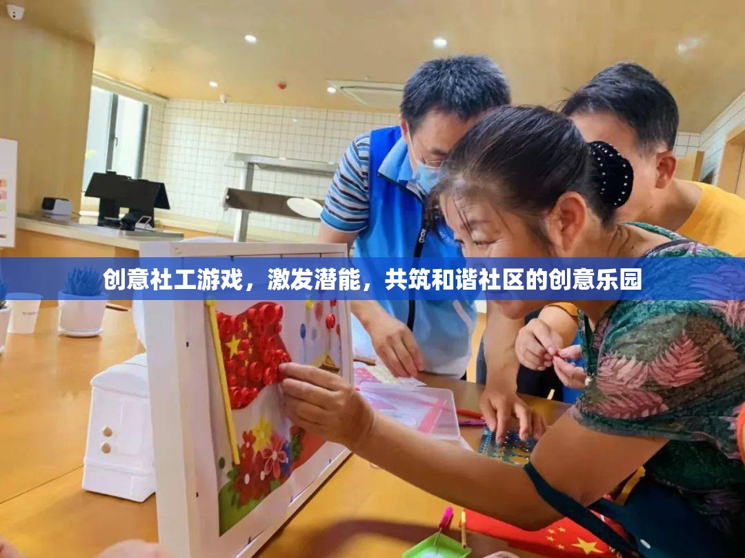 創(chuàng)意社工游戲，激發(fā)潛能，共筑和諧社區(qū)的樂(lè)園  第3張