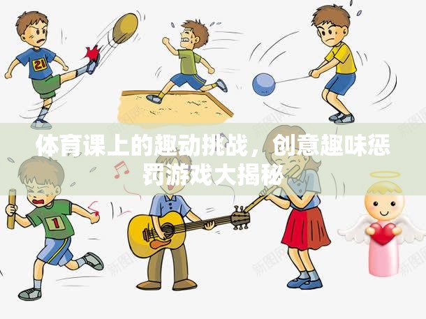 體育課上的創(chuàng)意趣味懲罰游戲大揭秘，挑戰(zhàn)與歡笑的完美融合