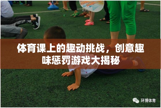 體育課上的創(chuàng)意趣味懲罰游戲大揭秘，挑戰(zhàn)與歡笑的完美融合  第2張