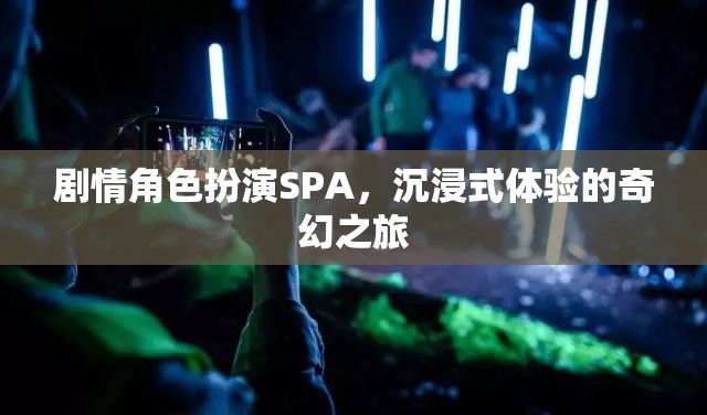 奇幻之旅，沉浸式劇情角色扮演SPA的奇妙體驗(yàn)