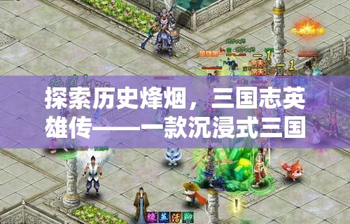 穿越歷史烽煙，體驗(yàn)三國志英雄傳，沉浸式三國角色扮演單機(jī)游戲