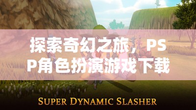 PSP奇幻之旅，角色扮演游戲全攻略下載指南