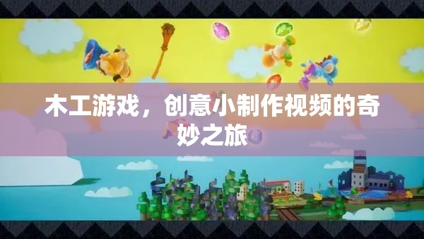 木工游戲，創(chuàng)意小制作視頻的奇妙之旅