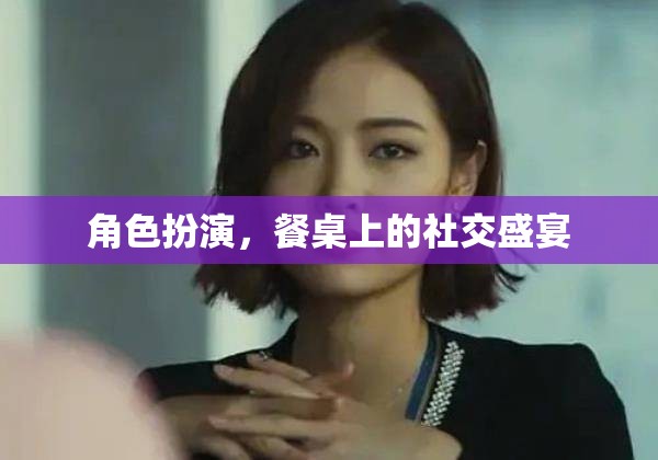 餐桌上的角色扮演，一場社交盛宴的精彩演繹  第3張
