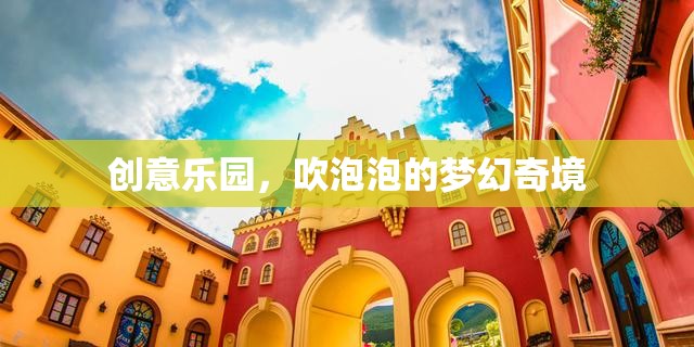 夢(mèng)幻奇境，創(chuàng)意樂(lè)園的泡泡盛宴