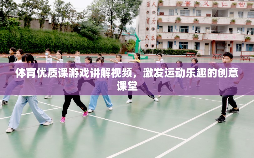 創(chuàng)意體育課堂，激發(fā)運(yùn)動(dòng)樂(lè)趣的優(yōu)質(zhì)游戲講解視頻
