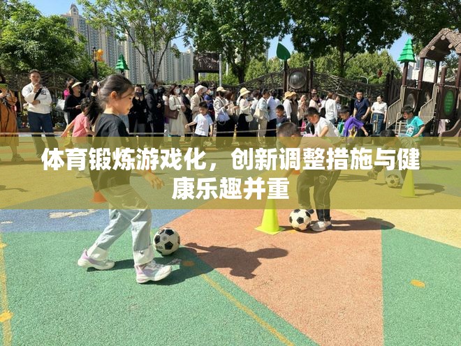 體育鍛煉游戲化，創(chuàng)新調(diào)整措施與健康樂趣并重