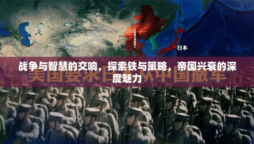 鐵與智慧的交響，探索帝國興衰的深度魅力