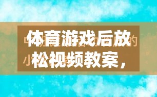 體育游戲后的寧靜之旅，身心放松視頻教案