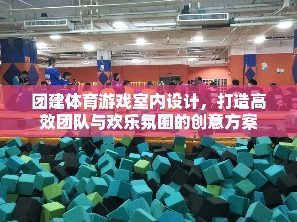 打造高效團(tuán)隊(duì)與歡樂(lè)氛圍，室內(nèi)團(tuán)建體育游戲創(chuàng)意設(shè)計(jì)