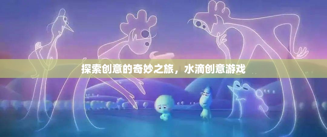 水滴創(chuàng)意游戲，一場探索創(chuàng)意的奇妙之旅