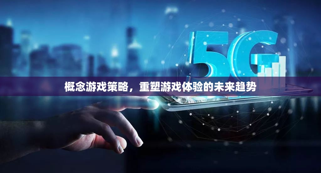 重塑游戲體驗(yàn)，概念游戲策略引領(lǐng)未來(lái)趨勢(shì)