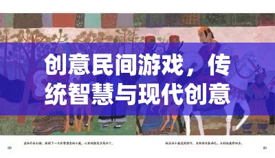 傳統(tǒng)智慧與現(xiàn)代創(chuàng)意的碰撞，創(chuàng)意民間游戲的完美融合
