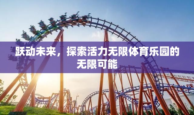 躍動(dòng)未來(lái)，探索活力無(wú)限體育樂園的無(wú)限可能