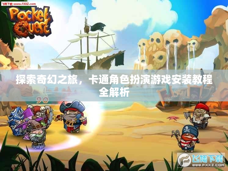奇幻之旅，卡通角色扮演游戲安裝教程全面解析