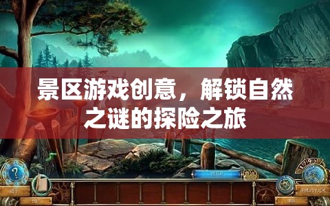 解鎖自然之謎，探險(xiǎn)之旅的景區(qū)游戲創(chuàng)意