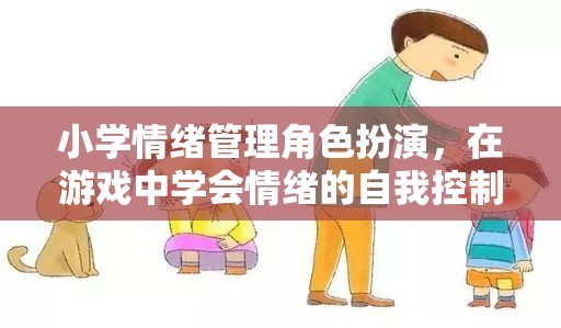 小學情緒管理角色扮演，在游戲中培養(yǎng)自我情緒控制能力