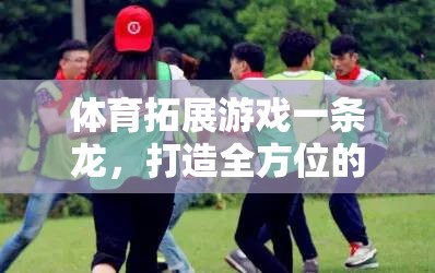 體育拓展游戲一條龍，打造全方位團(tuán)隊(duì)建設(shè)新體驗(yàn)