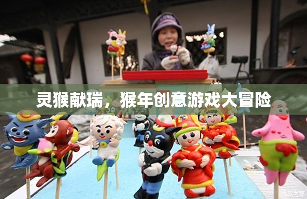 靈猴獻(xiàn)瑞，猴年創(chuàng)意游戲大冒險(xiǎn)