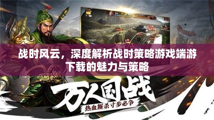 戰(zhàn)時風(fēng)云，深度解析戰(zhàn)時策略游戲端游的魅力與策略