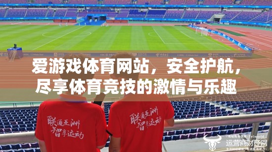 愛(ài)游戲體育網(wǎng)站，安全護(hù)航，盡享體育競(jìng)技的激情與樂(lè)趣