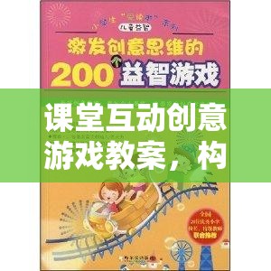 智趣大冒險(xiǎn)，課堂互動(dòng)創(chuàng)意游戲教案，構(gòu)建知識(shí)樂園的奇妙旅程